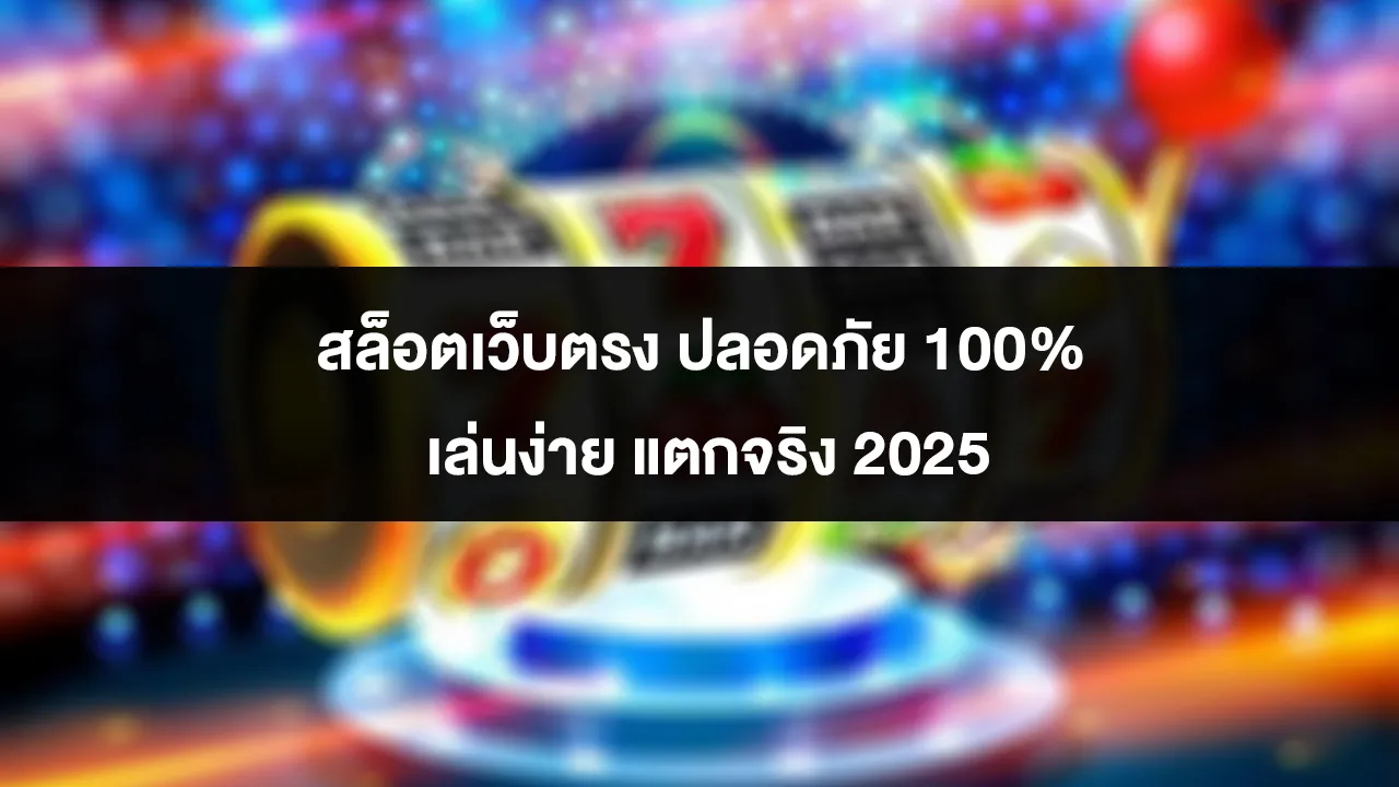 สล็อตเว็บตรง ปลอดภัย 100% เล่นง่าย แตกจริง 2025